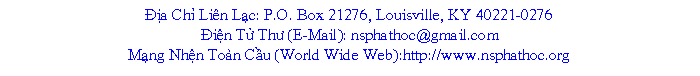 Text Box: a Ch Lin Lc: P.O. Box 21276, Louisville, KY 40221-0276in T Th (E-Mail): nsphathoc@gmail.com Mng Nhn Ton Cu (World Wide Web):http://www.nsphathoc.org