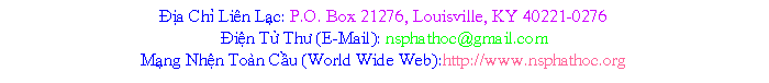 Text Box: a Ch Lin Lc: P.O. Box 21276, Louisville, KY 40221-0276in T Th (E-Mail): nsphathoc@gmail.com Mng Nhn Ton Cu (World Wide Web):http://www.nsphathoc.org